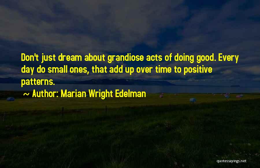 Marian Wright Edelman Quotes: Don't Just Dream About Grandiose Acts Of Doing Good. Every Day Do Small Ones, That Add Up Over Time To