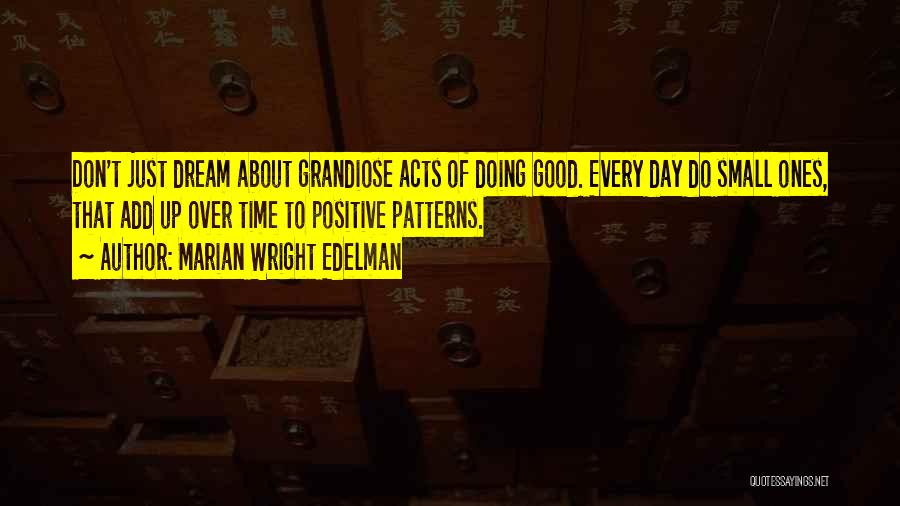 Marian Wright Edelman Quotes: Don't Just Dream About Grandiose Acts Of Doing Good. Every Day Do Small Ones, That Add Up Over Time To