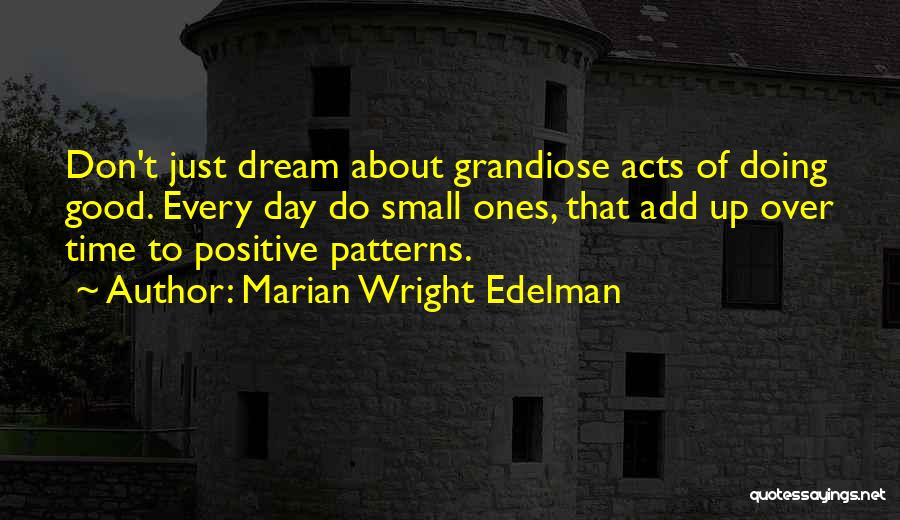 Marian Wright Edelman Quotes: Don't Just Dream About Grandiose Acts Of Doing Good. Every Day Do Small Ones, That Add Up Over Time To