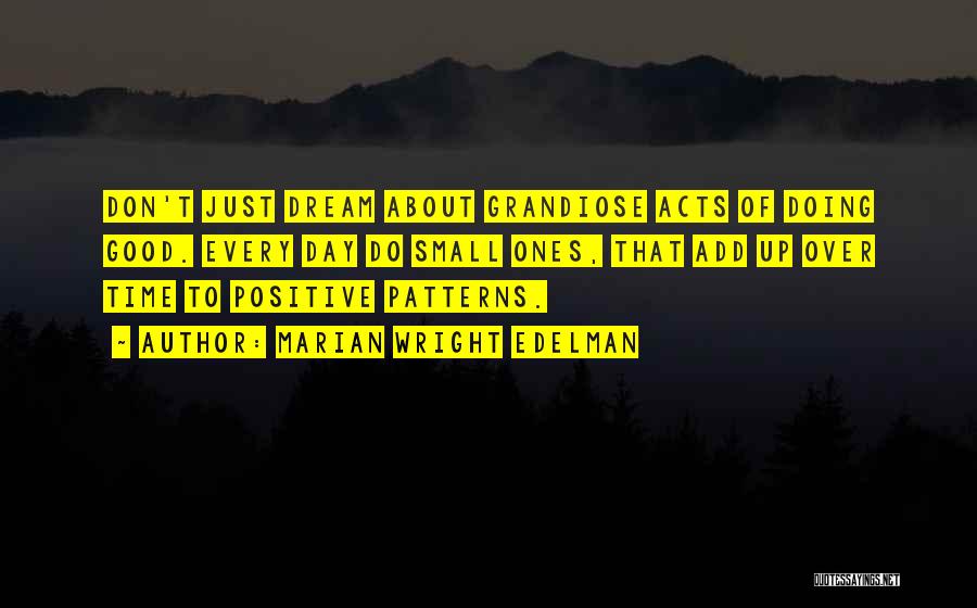 Marian Wright Edelman Quotes: Don't Just Dream About Grandiose Acts Of Doing Good. Every Day Do Small Ones, That Add Up Over Time To