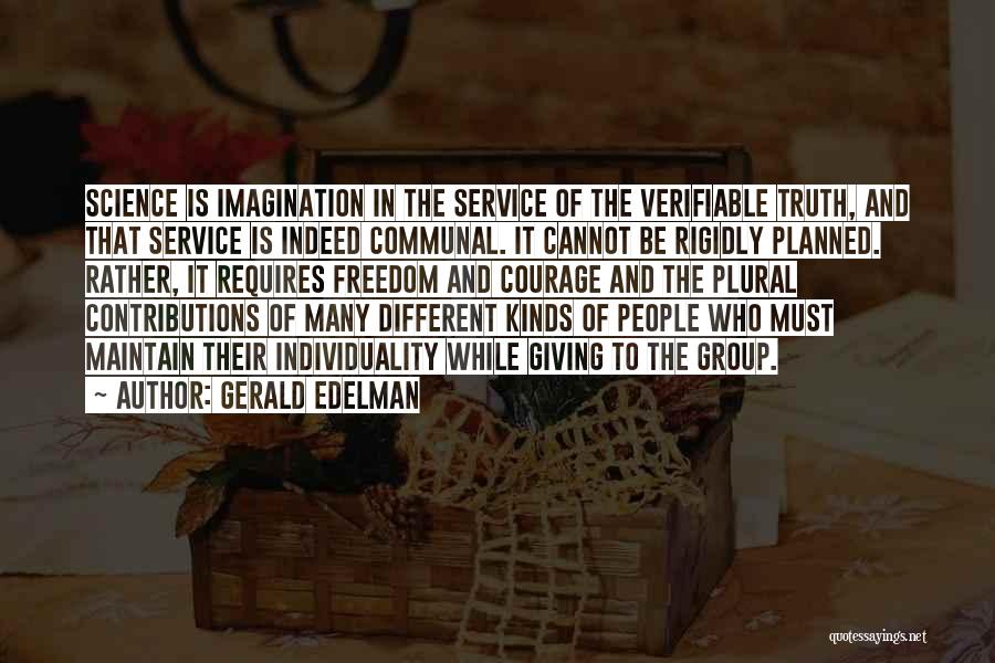 Gerald Edelman Quotes: Science Is Imagination In The Service Of The Verifiable Truth, And That Service Is Indeed Communal. It Cannot Be Rigidly