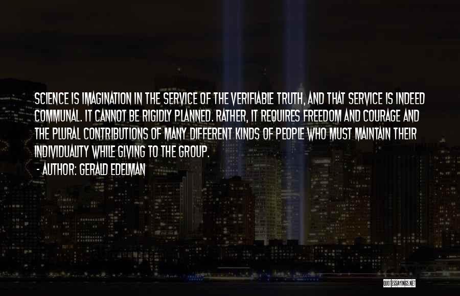 Gerald Edelman Quotes: Science Is Imagination In The Service Of The Verifiable Truth, And That Service Is Indeed Communal. It Cannot Be Rigidly