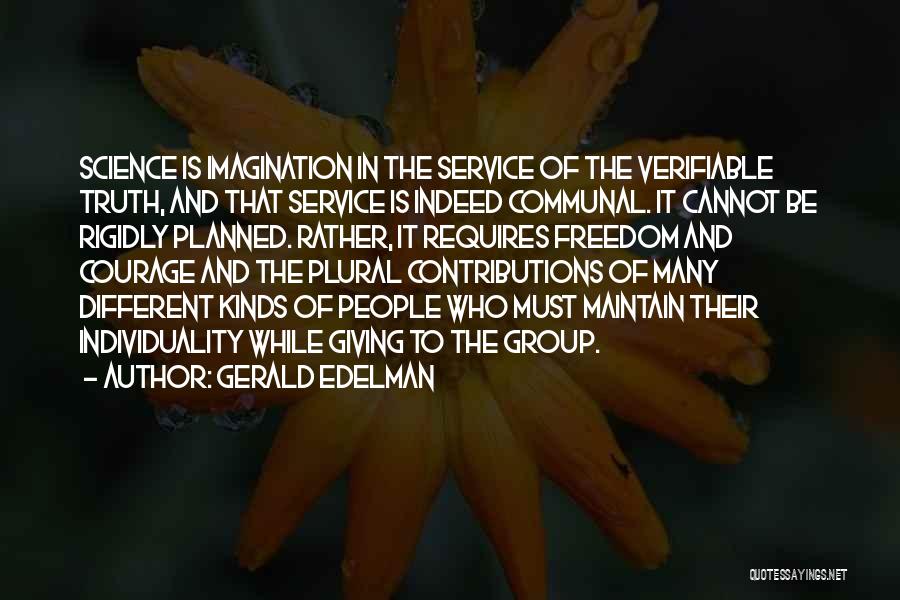 Gerald Edelman Quotes: Science Is Imagination In The Service Of The Verifiable Truth, And That Service Is Indeed Communal. It Cannot Be Rigidly