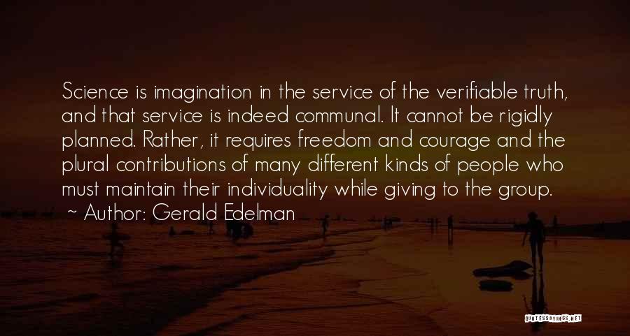 Gerald Edelman Quotes: Science Is Imagination In The Service Of The Verifiable Truth, And That Service Is Indeed Communal. It Cannot Be Rigidly