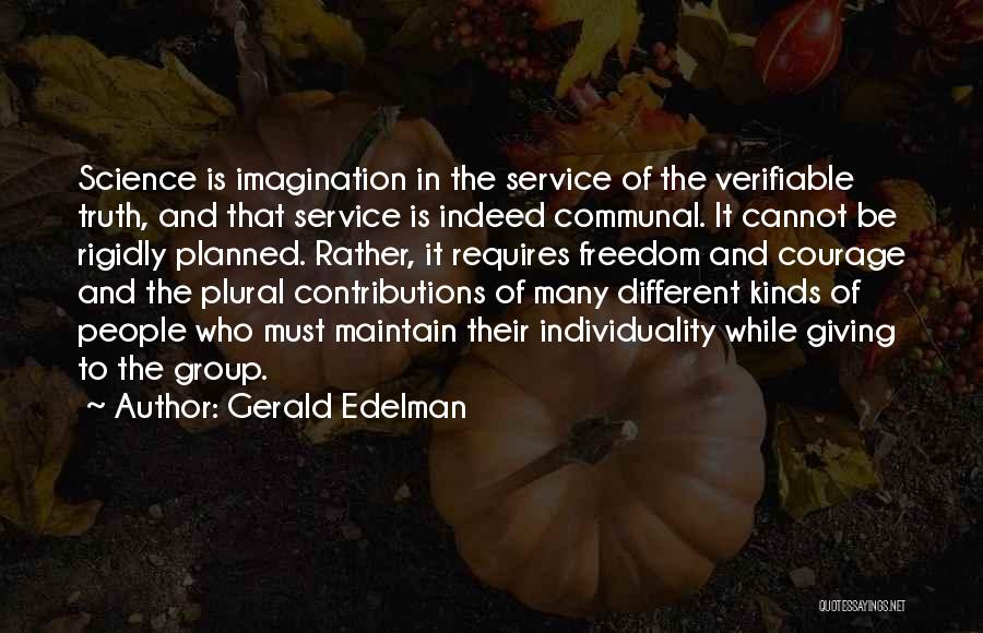 Gerald Edelman Quotes: Science Is Imagination In The Service Of The Verifiable Truth, And That Service Is Indeed Communal. It Cannot Be Rigidly