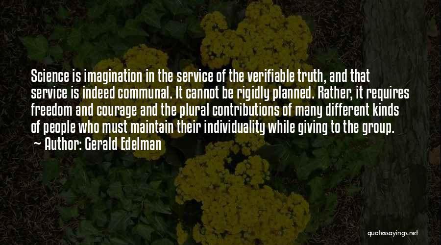 Gerald Edelman Quotes: Science Is Imagination In The Service Of The Verifiable Truth, And That Service Is Indeed Communal. It Cannot Be Rigidly