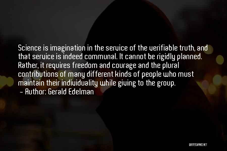 Gerald Edelman Quotes: Science Is Imagination In The Service Of The Verifiable Truth, And That Service Is Indeed Communal. It Cannot Be Rigidly