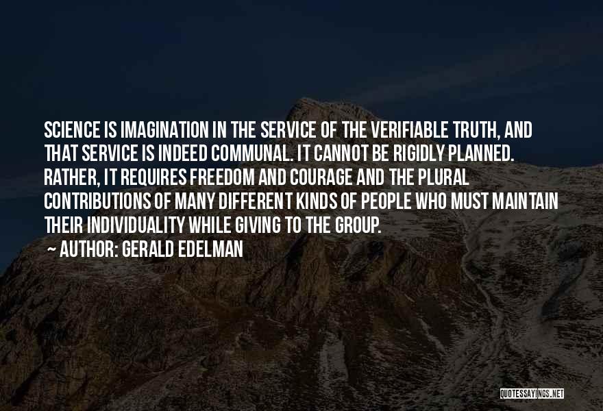 Gerald Edelman Quotes: Science Is Imagination In The Service Of The Verifiable Truth, And That Service Is Indeed Communal. It Cannot Be Rigidly