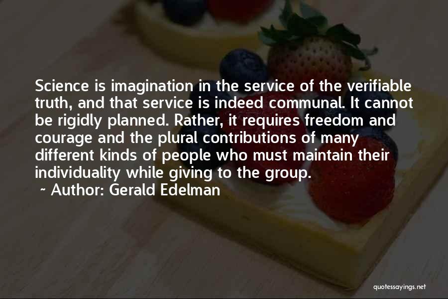 Gerald Edelman Quotes: Science Is Imagination In The Service Of The Verifiable Truth, And That Service Is Indeed Communal. It Cannot Be Rigidly