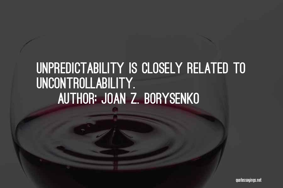 Joan Z. Borysenko Quotes: Unpredictability Is Closely Related To Uncontrollability.