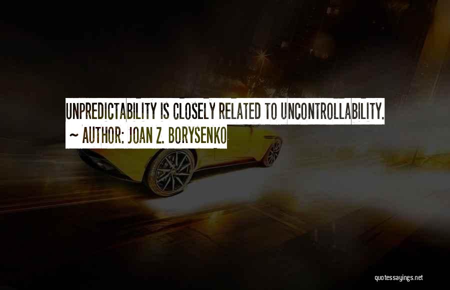 Joan Z. Borysenko Quotes: Unpredictability Is Closely Related To Uncontrollability.