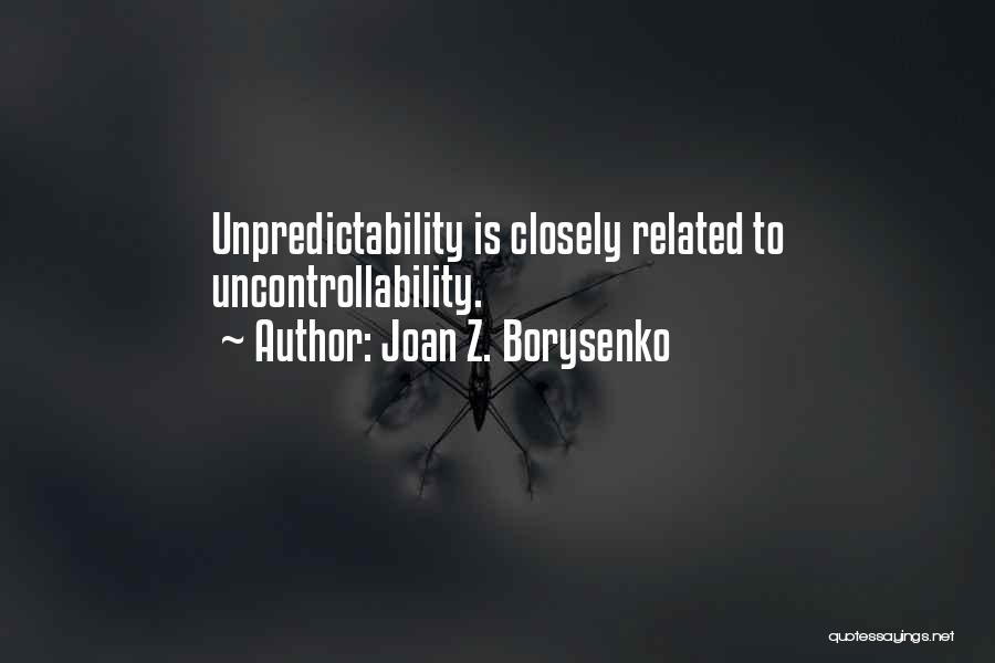 Joan Z. Borysenko Quotes: Unpredictability Is Closely Related To Uncontrollability.