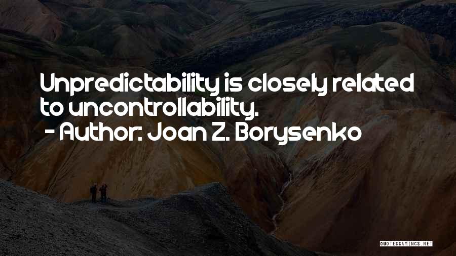 Joan Z. Borysenko Quotes: Unpredictability Is Closely Related To Uncontrollability.