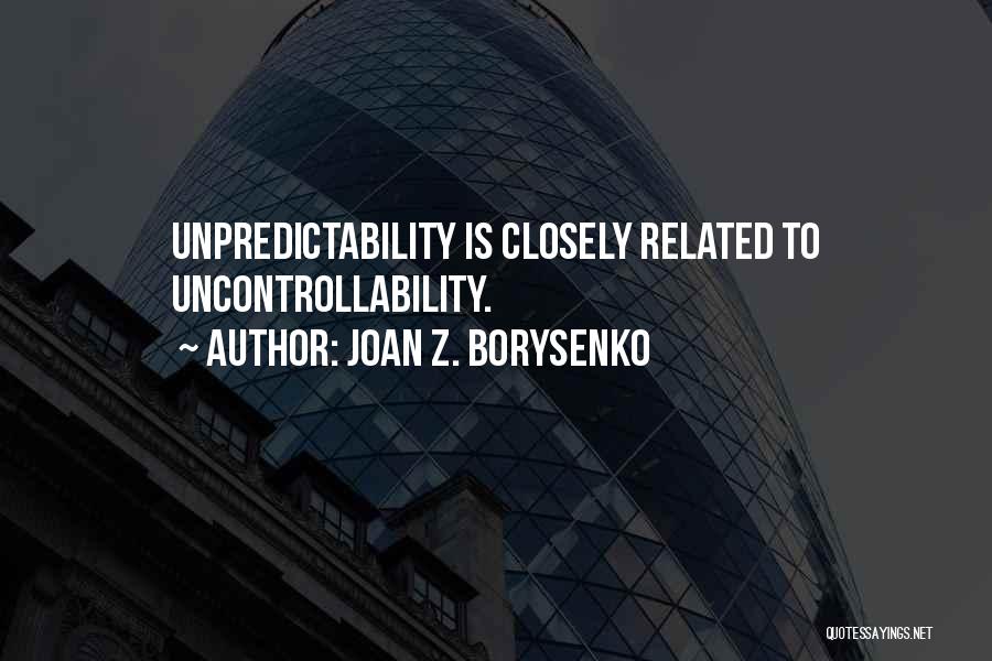 Joan Z. Borysenko Quotes: Unpredictability Is Closely Related To Uncontrollability.