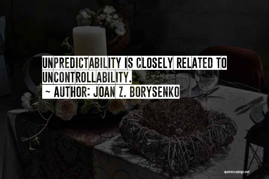 Joan Z. Borysenko Quotes: Unpredictability Is Closely Related To Uncontrollability.