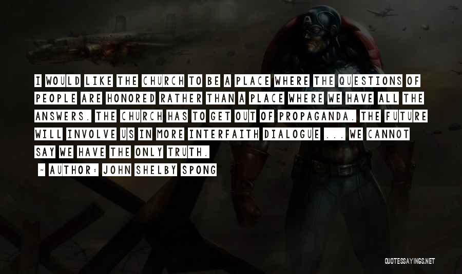 John Shelby Spong Quotes: I Would Like The Church To Be A Place Where The Questions Of People Are Honored Rather Than A Place