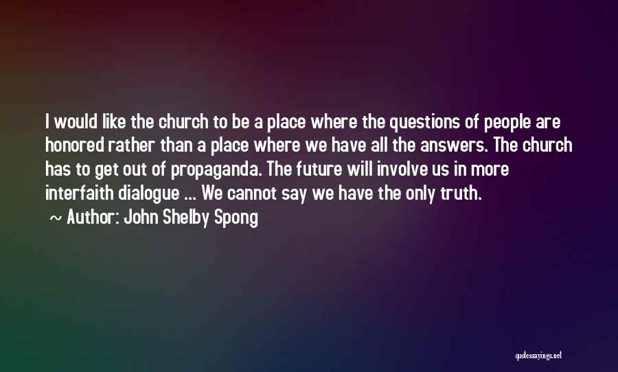 John Shelby Spong Quotes: I Would Like The Church To Be A Place Where The Questions Of People Are Honored Rather Than A Place