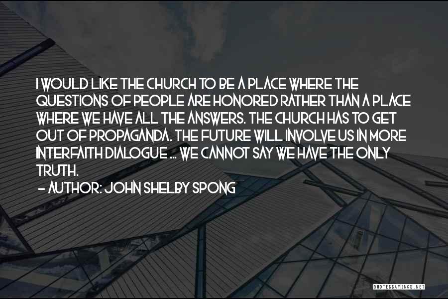 John Shelby Spong Quotes: I Would Like The Church To Be A Place Where The Questions Of People Are Honored Rather Than A Place