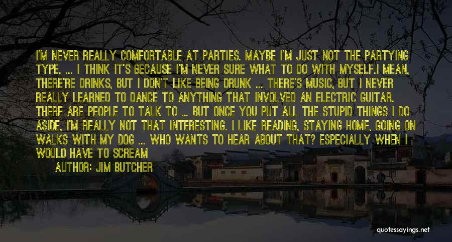 Jim Butcher Quotes: I'm Never Really Comfortable At Parties. Maybe I'm Just Not The Partying Type. ... I Think It's Because I'm Never