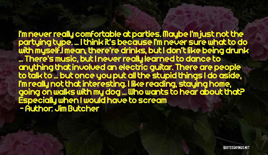 Jim Butcher Quotes: I'm Never Really Comfortable At Parties. Maybe I'm Just Not The Partying Type. ... I Think It's Because I'm Never