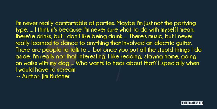Jim Butcher Quotes: I'm Never Really Comfortable At Parties. Maybe I'm Just Not The Partying Type. ... I Think It's Because I'm Never