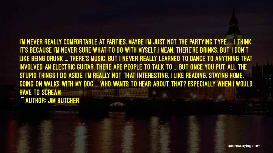 Jim Butcher Quotes: I'm Never Really Comfortable At Parties. Maybe I'm Just Not The Partying Type. ... I Think It's Because I'm Never