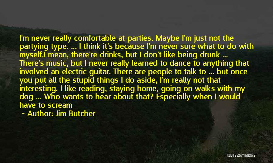 Jim Butcher Quotes: I'm Never Really Comfortable At Parties. Maybe I'm Just Not The Partying Type. ... I Think It's Because I'm Never