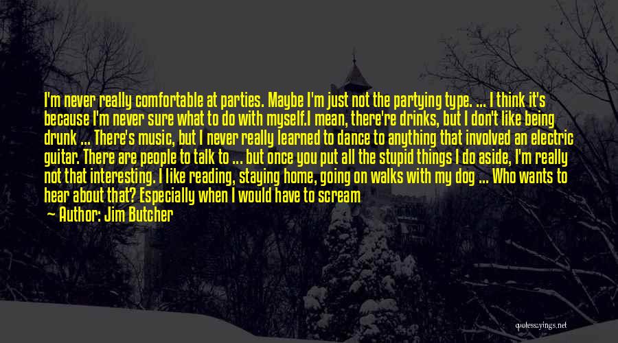 Jim Butcher Quotes: I'm Never Really Comfortable At Parties. Maybe I'm Just Not The Partying Type. ... I Think It's Because I'm Never