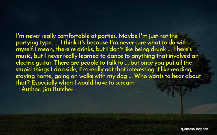 Jim Butcher Quotes: I'm Never Really Comfortable At Parties. Maybe I'm Just Not The Partying Type. ... I Think It's Because I'm Never