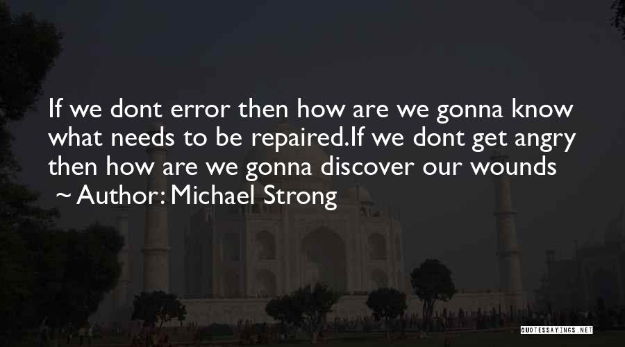 Michael Strong Quotes: If We Dont Error Then How Are We Gonna Know What Needs To Be Repaired.if We Dont Get Angry Then