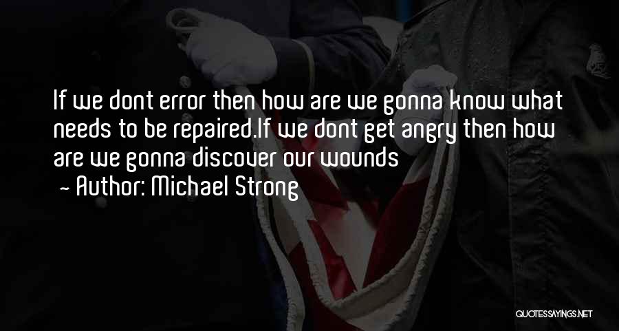 Michael Strong Quotes: If We Dont Error Then How Are We Gonna Know What Needs To Be Repaired.if We Dont Get Angry Then