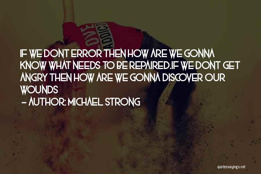 Michael Strong Quotes: If We Dont Error Then How Are We Gonna Know What Needs To Be Repaired.if We Dont Get Angry Then