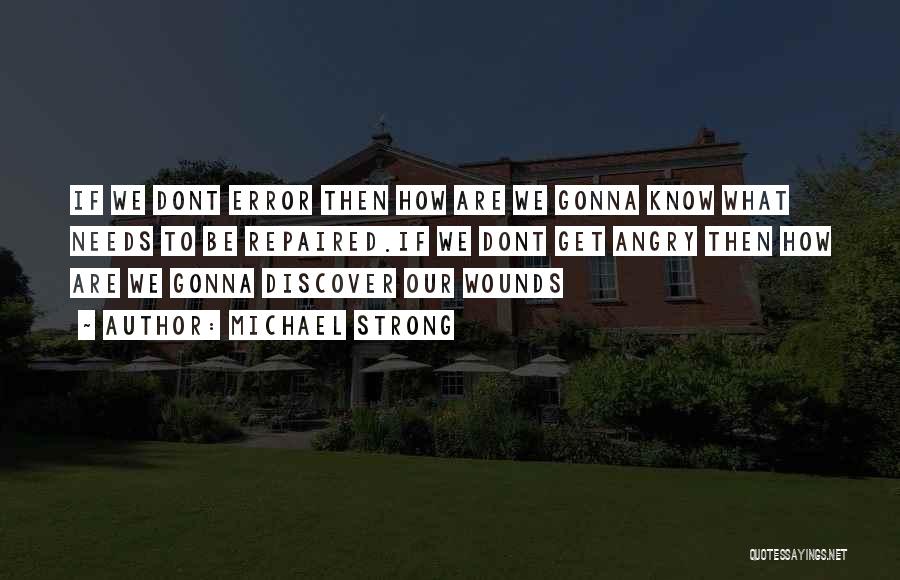 Michael Strong Quotes: If We Dont Error Then How Are We Gonna Know What Needs To Be Repaired.if We Dont Get Angry Then