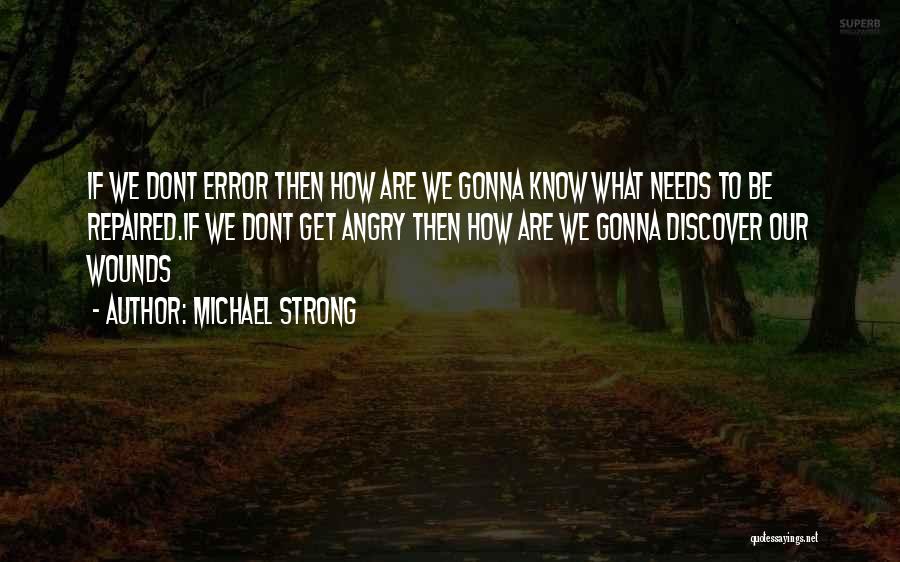 Michael Strong Quotes: If We Dont Error Then How Are We Gonna Know What Needs To Be Repaired.if We Dont Get Angry Then