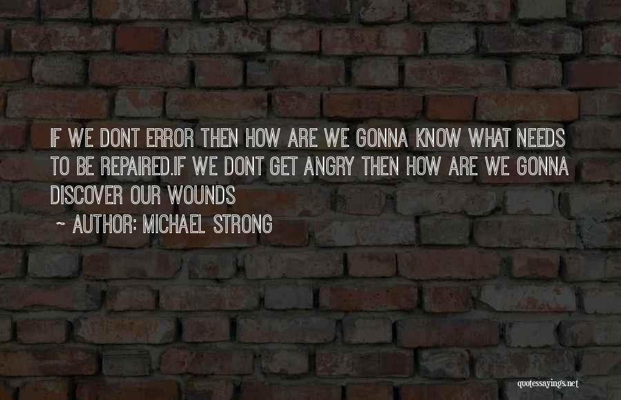 Michael Strong Quotes: If We Dont Error Then How Are We Gonna Know What Needs To Be Repaired.if We Dont Get Angry Then