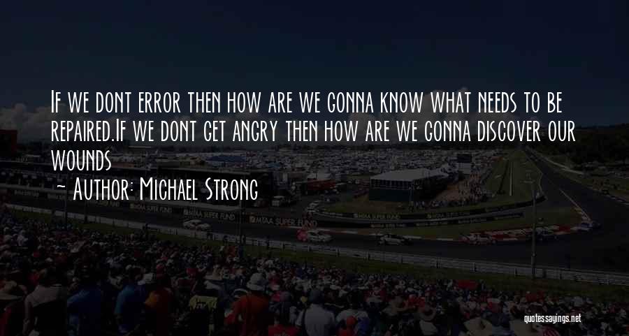 Michael Strong Quotes: If We Dont Error Then How Are We Gonna Know What Needs To Be Repaired.if We Dont Get Angry Then