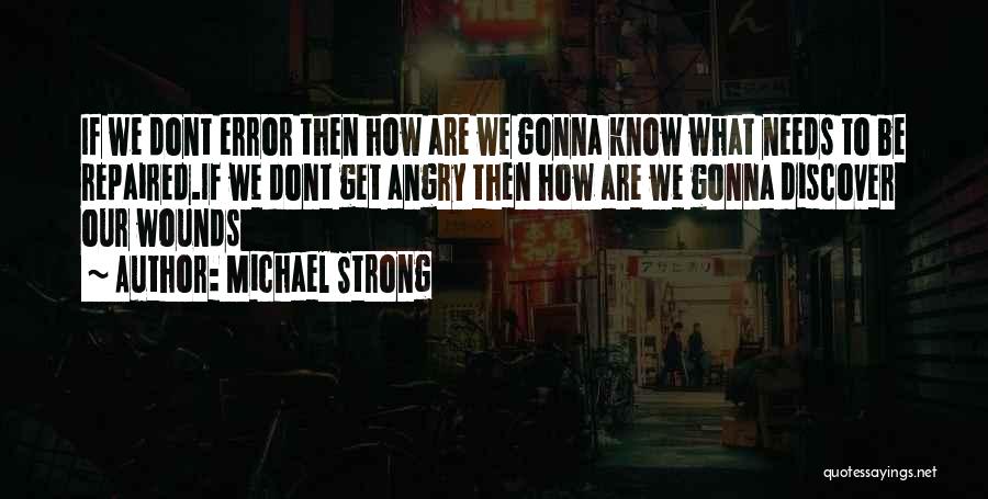 Michael Strong Quotes: If We Dont Error Then How Are We Gonna Know What Needs To Be Repaired.if We Dont Get Angry Then