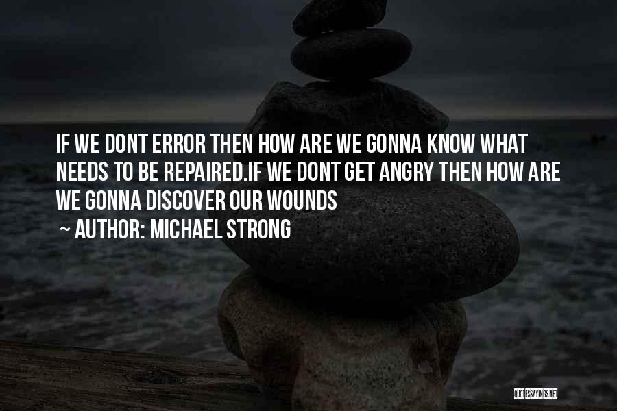 Michael Strong Quotes: If We Dont Error Then How Are We Gonna Know What Needs To Be Repaired.if We Dont Get Angry Then