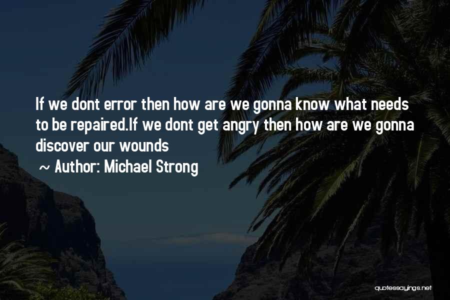 Michael Strong Quotes: If We Dont Error Then How Are We Gonna Know What Needs To Be Repaired.if We Dont Get Angry Then