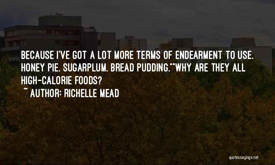 Richelle Mead Quotes: Because I've Got A Lot More Terms Of Endearment To Use. Honey Pie. Sugarplum. Bread Pudding.why Are They All High-calorie