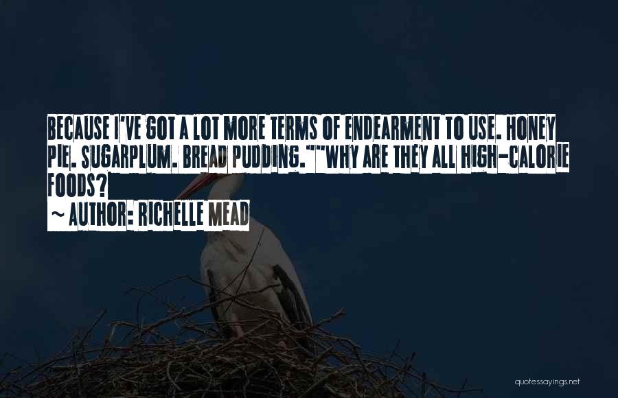 Richelle Mead Quotes: Because I've Got A Lot More Terms Of Endearment To Use. Honey Pie. Sugarplum. Bread Pudding.why Are They All High-calorie