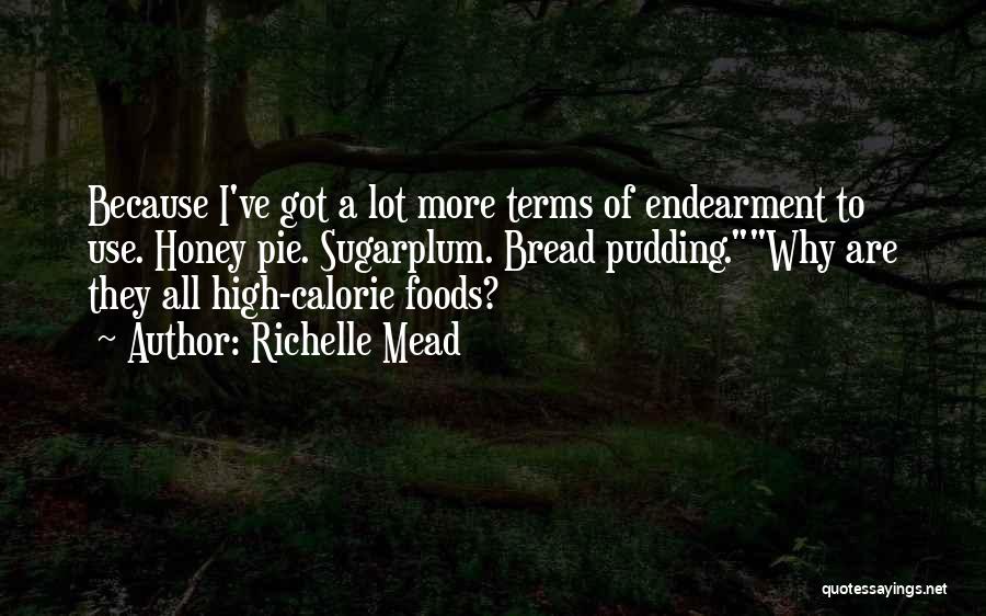 Richelle Mead Quotes: Because I've Got A Lot More Terms Of Endearment To Use. Honey Pie. Sugarplum. Bread Pudding.why Are They All High-calorie