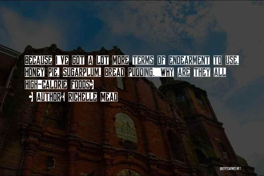 Richelle Mead Quotes: Because I've Got A Lot More Terms Of Endearment To Use. Honey Pie. Sugarplum. Bread Pudding.why Are They All High-calorie