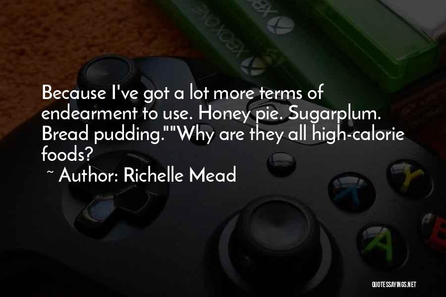 Richelle Mead Quotes: Because I've Got A Lot More Terms Of Endearment To Use. Honey Pie. Sugarplum. Bread Pudding.why Are They All High-calorie