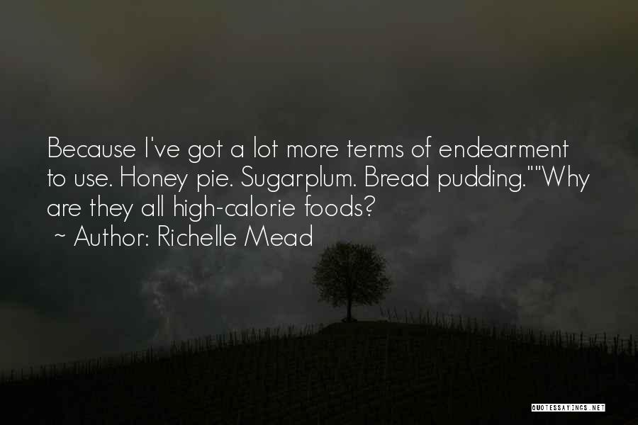 Richelle Mead Quotes: Because I've Got A Lot More Terms Of Endearment To Use. Honey Pie. Sugarplum. Bread Pudding.why Are They All High-calorie