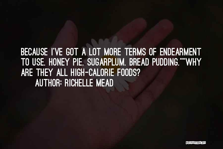 Richelle Mead Quotes: Because I've Got A Lot More Terms Of Endearment To Use. Honey Pie. Sugarplum. Bread Pudding.why Are They All High-calorie