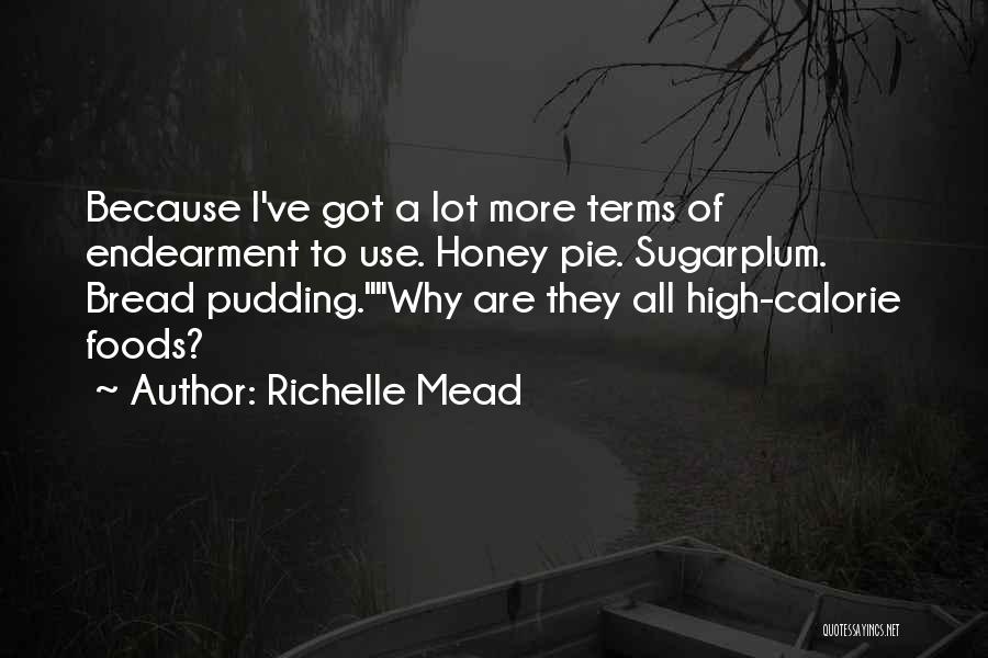 Richelle Mead Quotes: Because I've Got A Lot More Terms Of Endearment To Use. Honey Pie. Sugarplum. Bread Pudding.why Are They All High-calorie