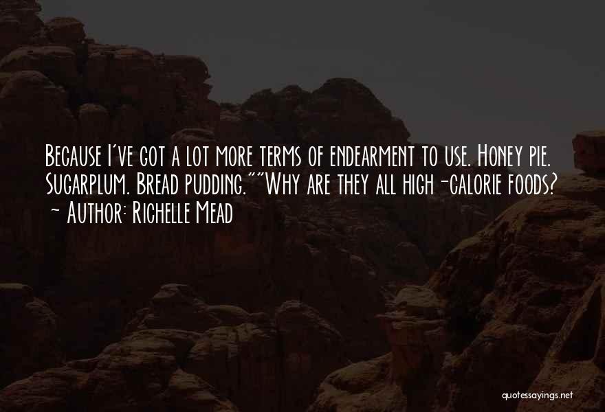 Richelle Mead Quotes: Because I've Got A Lot More Terms Of Endearment To Use. Honey Pie. Sugarplum. Bread Pudding.why Are They All High-calorie