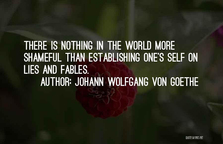 Johann Wolfgang Von Goethe Quotes: There Is Nothing In The World More Shameful Than Establishing One's Self On Lies And Fables.