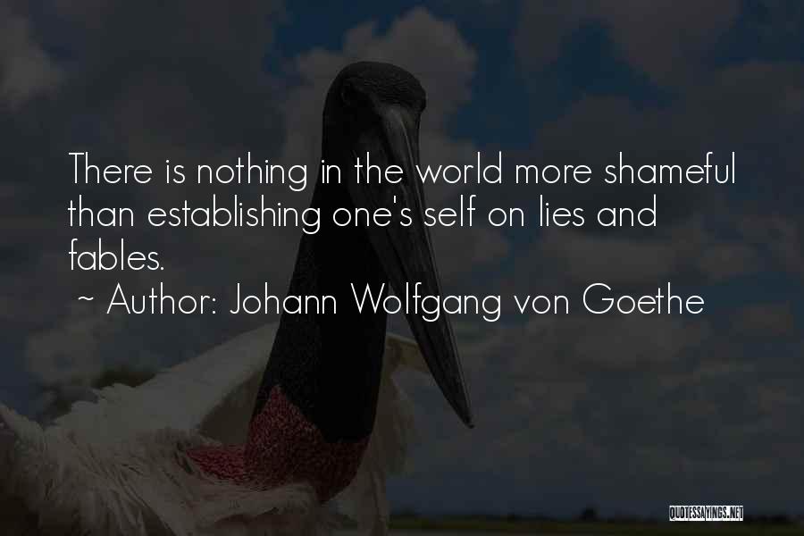 Johann Wolfgang Von Goethe Quotes: There Is Nothing In The World More Shameful Than Establishing One's Self On Lies And Fables.